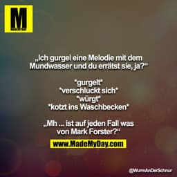 „Ich gurgel eine Melodie mit dem Mundwasser und du errätst sie, ja?“

*gurgelt*
*verschluckt sich*
*würgt*
*kotzt ins Wa