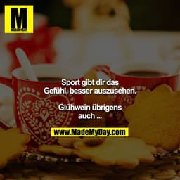 Sport gibt dir das Gefühl, besser auszusehen.

Glühwein übrigens auch ...