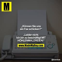 „Können Sie uns ein Fax schicken?“

„Leider nicht. Ich bin zu beschäftigt MIT HÖHLENMALEREIEN!“