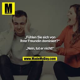 „Fühlen Sie sich von Ihrer Freundin dominiert?“

„Nein, tut er nicht!“