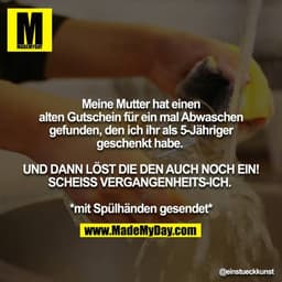 Meine Mutter hat einen alten Gutschein für ein mal Abwaschen gefunden, den ich ihr als 5-Jähriger geschenkt habe.  

UND