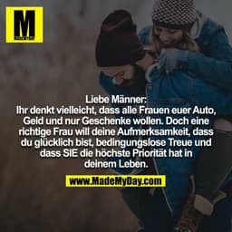 Liebe Männer: Ihr denkt vielleicht, dass alle Frauen euer Auto,
Geld und nur Geschenke wollen. Doch eine richtige Frau w