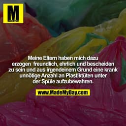 Meine Eltern haben mich dazu erzogen, freundlich, ehrlich und bescheiden zu sein und aus irgendeinem Grund eine krank un