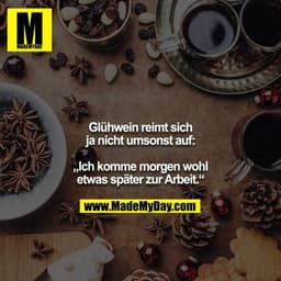 Glühwein reimt sich ja nicht umsonst auf:

„Ich komme morgen wohl etwas später zur Arbeit.“