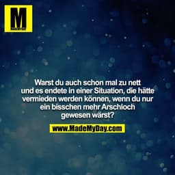 Warst du auch schon mal zu nett und es endete in einer Situation, die hätte vermieden werden können, wenn du nur
ein bis