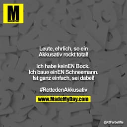 Leute, ehrlich, so ein Akkusativ rockt total!

Ich habe keinEN Bock. 
Ich baue einEN Schneemann.
Ist ganz einfach, sei d
