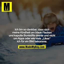 Ich bin so dankbar, dass sich meine Kindheit um blaue Flecken und kaputte Buntstifte drehte und nicht um Apps oder wie v