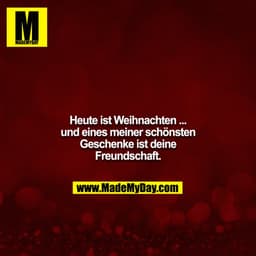 Heute ist Weihnachten ...
und eines meiner schönsten Geschenke ist deine Freundschaft.