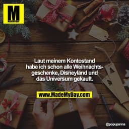 Laut meinem Kontostand habe ich schon alle Weihnachtsgeschenke, Disneyland und das Universum gekauft.