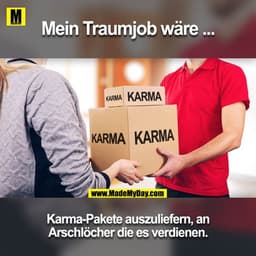 Mein Traumjob wäre ...

Karma-Pakete auszuliefern, an Arschlöcher die es verdienen.
