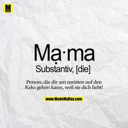 Ma ma
Substantiv
Person, die dir am meisten auf den Keks gehen kann, weil sie dich liebt!