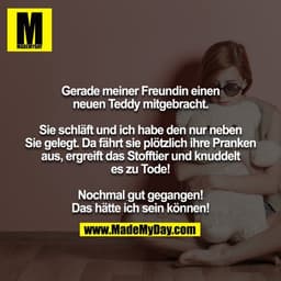 Gerade meiner Freundin einen neuen Teddy mitgebracht.

Sie schläft und ich habe den nur neben Sie gelegt. Da fährt sie p