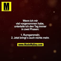 Wenn ich mri viel vorgenommen habe, unterteile ich den Tag immer in zwei Phasen:

1. Rumgammeln.
2. Jetzt bringt`s auch 