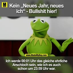 Kein "Neues Jahr, neues ich" - Bullshit hier!

Ich werde das gleiche ehrliche Arschloch sein um 00:01 wie ich auch schon