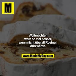 Weihnachten wäre so viel besser, wenn nicht überall Rosinen drin wären.