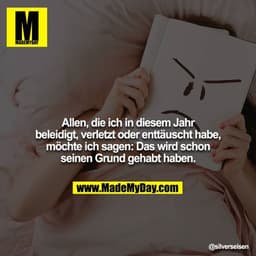 Allen, die ich in diesem Jahr beleidigt, verletzt oder enttäuscht habe, möchte ich sagen: Das wird schon seinen Grund ge