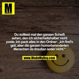 Du solltest mal den ganzen Scheiß sehen, den ich sicherheitshalber nicht poste. Ich pack alles in den Ordner: „Ich find’