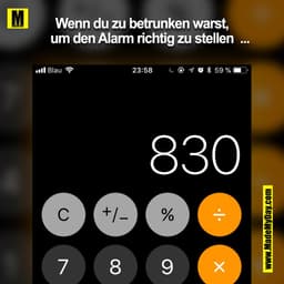Wenn du zu betrunken warst um den Alarm richtig zu stellen  ...
