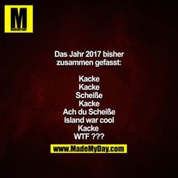 Das Jahr 2017 bisher zusammen gefasst:

Kacke
Kacke
Scheiße
Kacke
Ach du Scheiße
Island war cool
Kacke 
WTF ???
