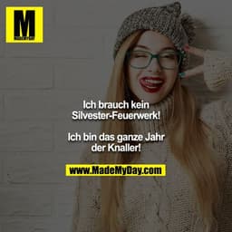 Ich brauch kein Silvester-Feuerwerk!

Ich bin das ganze Jahr der Knaller!