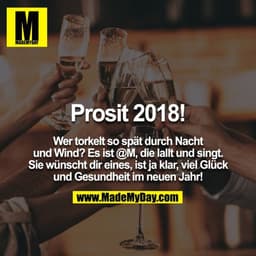 Prosit 2018!

Wer torkelt so spät durch Nacht und Wind? Es ist @M, die lallt und singt. Sie wünscht dir eines, ist ja kl