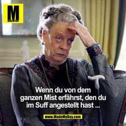 Wenn du von dem ganzen Mist erfährst, den du im Suff angestellt hast ...
