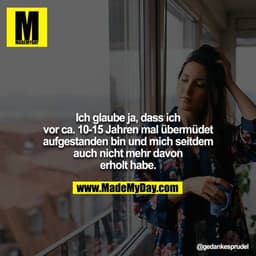 Ich glaube ja, dass ich vor ca. 10-15 Jahren mal übermüdet
aufgestanden bin und mich seitdem auch nicht mehr davon
erhol