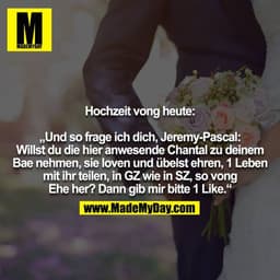 Hochzeit vong heute:

„Und so frage ich dich, Jeremy-Pascal: Willst du die hier anwesende Chantal zu deinem Bae nehmen, 