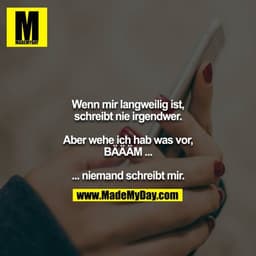 Wenn mir langweilig ist, schreibt nie irgendwer.

Aber wehe ich hab was vor, BÄÄÄM ...

... niemand schreibt mir.