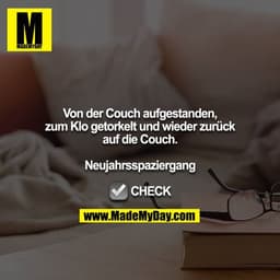 Von der Couch aufgestanden, zum Klo getorkelt und wieder zurück auf die Couch.

Neujahrsspaziergang

☑️ CHECK