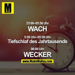 23:00–05:58 Uhr
WACH

5:58 Uhr–05:59 Uhr
Tiefschlaf des Jahrtausends

06:00 Uhr
WECKER