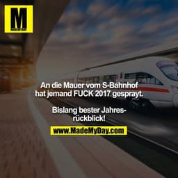 An die Mauer vom S-Bahnhof hat jemand FUCK 2017 gesprayt.

Bislang bester Jahresrückblick!