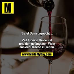 Es ist Samstagnacht ...

Zeit für eine Heldentat und den gefangenen Wein aus der Flasche zu retten.