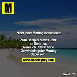 Nicht jeder Montag ist schlecht.

Zum Beispiel dieses Jahr. Im Sommer. Wenn ich Urlaub habe. Da wird ein guter Montag da