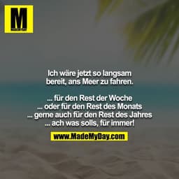 Ich wäre jetzt so langsam bereit, ans Meer zu fahren.

... für den Rest der Woche
... oder für den Rest des Monats
... g
