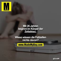 Mit 26 Jahren beginnt im Körper der Zellabbau.
Wieso wissen die Fettzellen nichts davon?