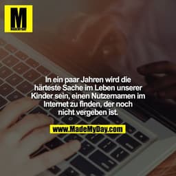 In ein paar Jahren wird die härteste Sache im Leben unserer Kinder sein, einen Nutzernamen im Internet zu finden, der no