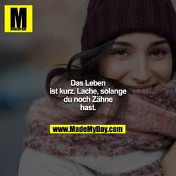 Das Leben ist kurz. Lache, solange du noch Zähne hast.