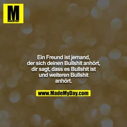 Ein Freund ist jemand, der sich deinen Bullshit anhört, dir sagt, dass es Bullshit ist und weiteren Bullshit anhört.