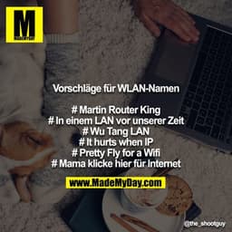 Vorschläge für WLAN-Namen

# Martin Router King
# In einem LAN vor unserer Zeit
# Wu Tang LAN
# It hurts when IP
# Prett