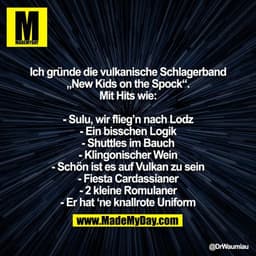 Ich gründe die vulkanische Schlagerband „New Kids on the Spock“. Mit Hits wie:

- Sulu, wir flieg’n nach Lodz
- Ein biss