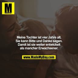 Meine Tochter ist vier Jahre alt. Sie kann Bitte und Danke sagen. Damit ist sie weiter entwickelt als mancher Erwachsene