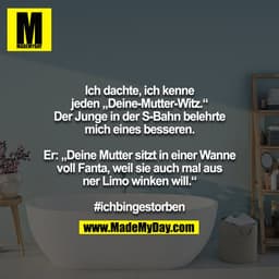 Ich dachte, ich kenne jeden „Deine-Mutter-Witz.“ Der Junge in der S-Bahn belehrte mich eines besseren.

Er: „Deine Mutte