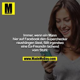 Immer, wenn ein Mann hier auf Facebook den Superchecker
raushängen lässt, fällt irgendwo eine Ex-Freundin lachend vom St