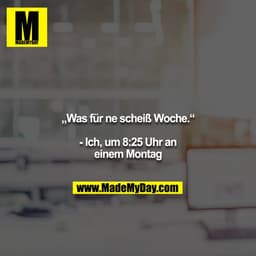 „Was für ne scheiß Woche.“

- Ich, um 8:25 Uhr an einem Montag