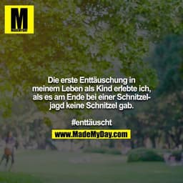 Die erste Enttäuschung in meinem Leben als Kind erlebte ich,
als es am Ende bei einer Schnitzeljagd keine Schnitzel gab.