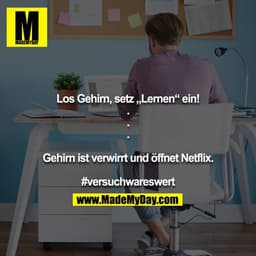 Los Gehirn, setz „Lernen“ ein!
.
.
.

Gehirn ist verwirrt und öffnet Netflix.

#versuchwareswert