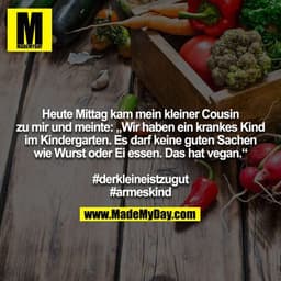 Heute Mittag kam mein kleiner Cousin zu mir und meinte: „Wir haben ein krankes Kind im Kindergarten. Es darf keine guten