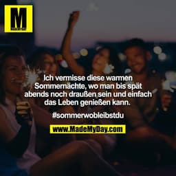 Ich vermisse diese warmen Sommernächte, wo man bis spät
abends noch draußen sein und einfach das Leben genießen kann. 

