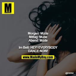 Morgen: Müde
Mittag: Müde
Abend: Müde

Im Bett: HEY! EVERYBODY DANCE NOW!